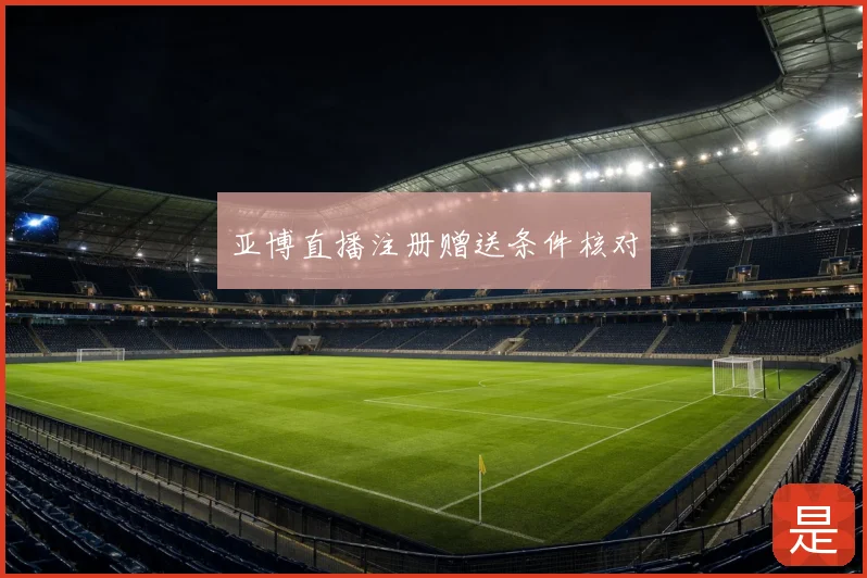亚博直播注册赠送条件核对