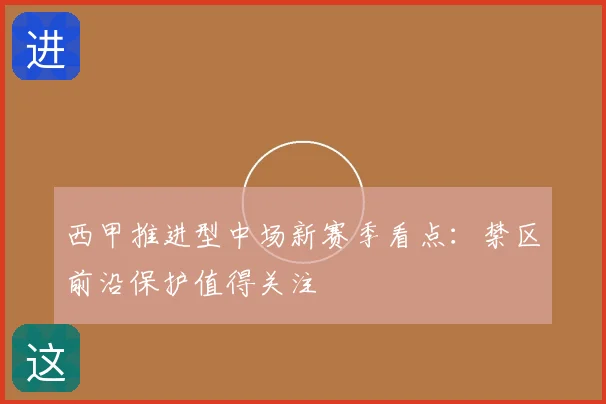 西甲推进型中场新赛季看点:禁区前沿保护值得关注