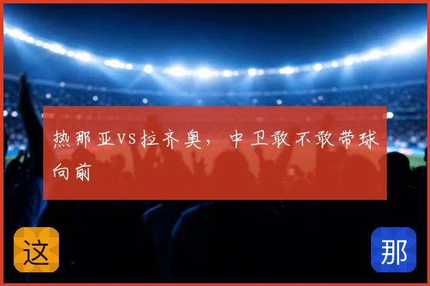 热那亚vs拉齐奥，中卫敢不敢带球向前