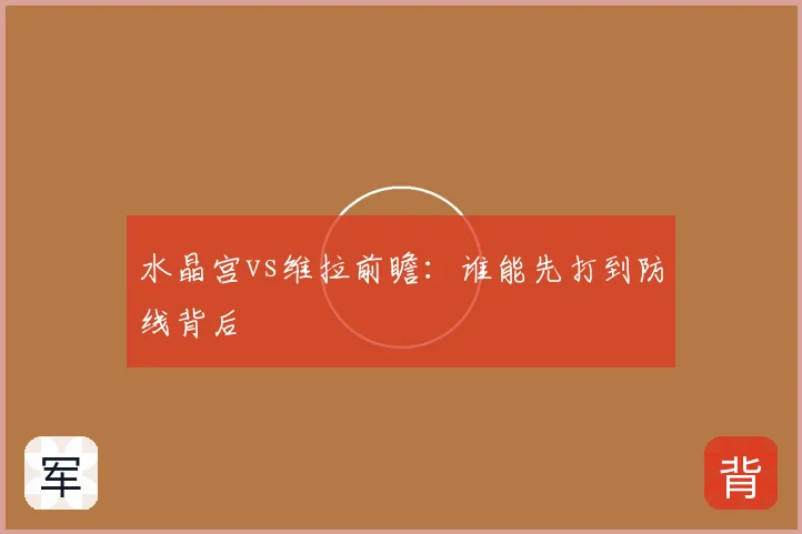 水晶宫vs维拉前瞻:谁能先打到防线背后