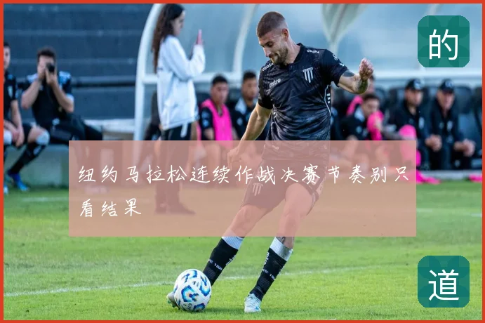 纽约马拉松连续作战决赛节奏别只看结果