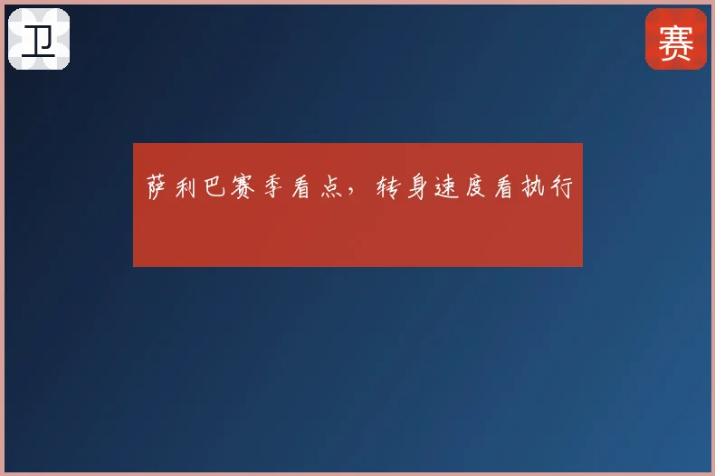 萨利巴赛季看点,转身速度看执行