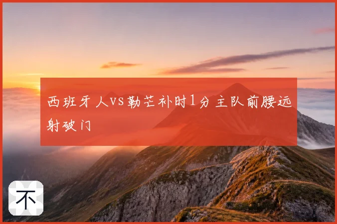西班牙人vs勒芒补时1分主队前腰远射破门