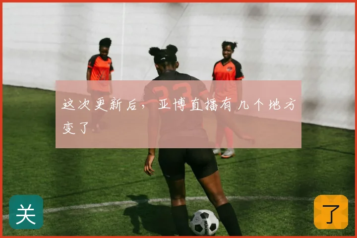 这次更新后，亚博直播有几个地方变了