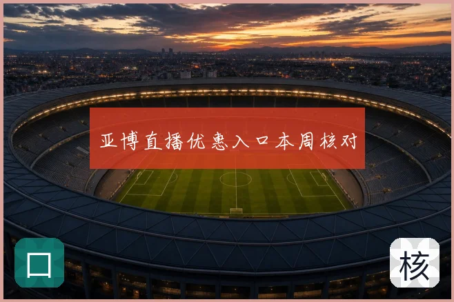 亚博直播优惠入口本周核对