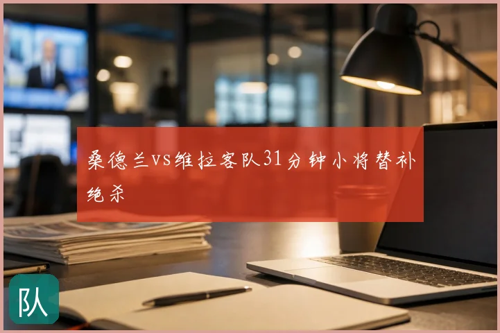 桑德兰vs维拉客队31分钟小将替补绝杀